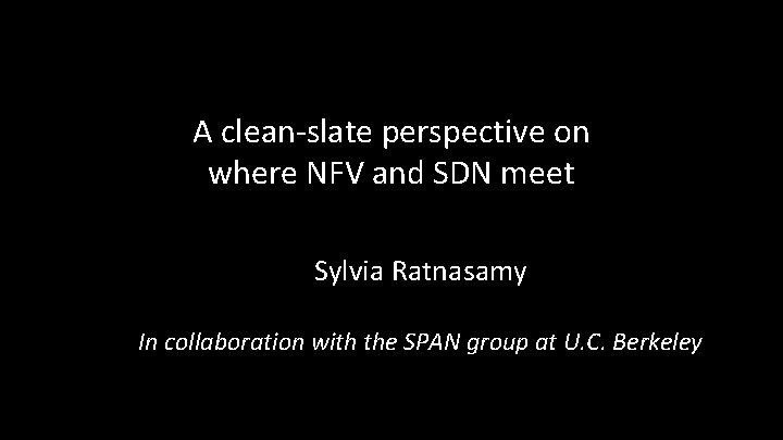 A clean-slate perspective on where NFV and SDN meet Sylvia Ratnasamy In collaboration with