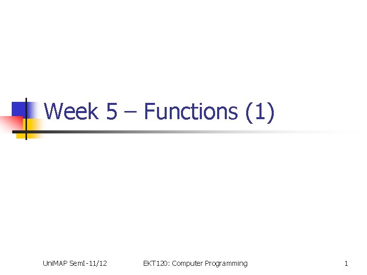 Week 5 – Functions (1) Uni. MAP Sem. I-11/12 EKT 120: Computer Programming 1