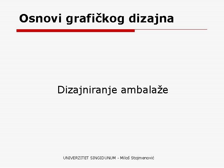 Osnovi grafičkog dizajna Dizajniranje ambalaže UNIVERZITET SINGIDUNUM - Miloš Stojmenović 
