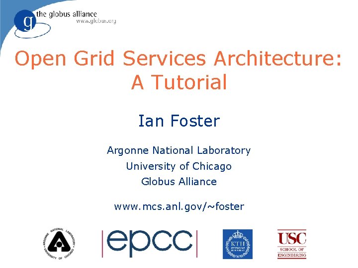 Open Grid Services Architecture: A Tutorial Ian Foster Argonne National Laboratory University of Chicago