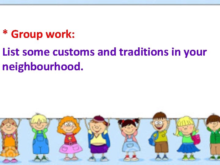 * Group work: List some customs and traditions in your neighbourhood. 