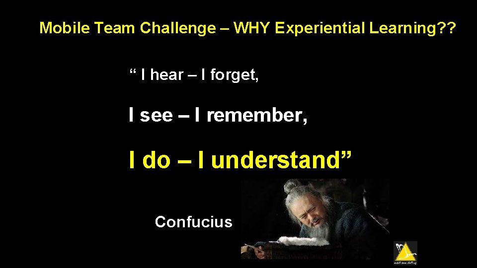 Mobile Team Challenge – WHY Experiential Learning? ? “ I hear – I forget,