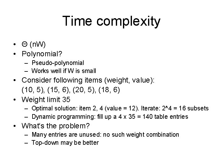 Time complexity • Θ (n. W) • Polynomial? – Pseudo-polynomial – Works well if