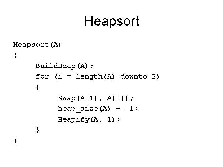 Heapsort(A) { Build. Heap(A); for (i = length(A) downto 2) { Swap(A[1], A[i]); heap_size(A)
