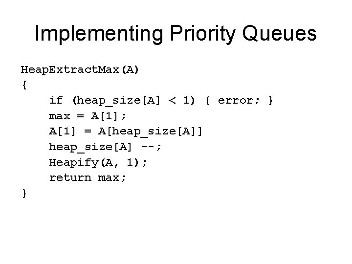 Implementing Priority Queues Heap. Extract. Max(A) { if (heap_size[A] < 1) { error; }