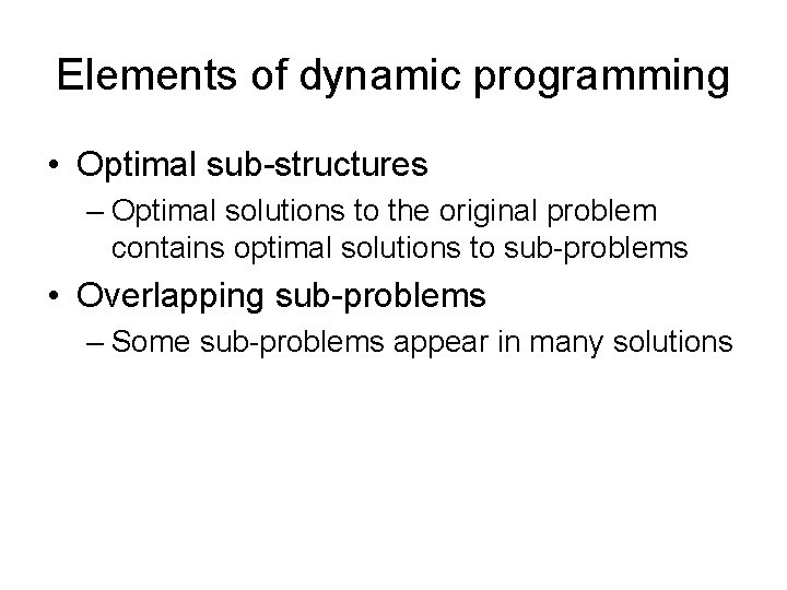 Elements of dynamic programming • Optimal sub-structures – Optimal solutions to the original problem