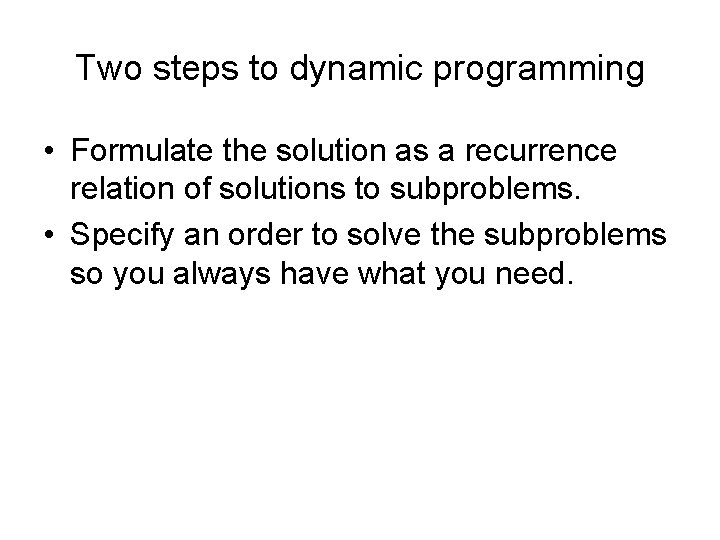 Two steps to dynamic programming • Formulate the solution as a recurrence relation of