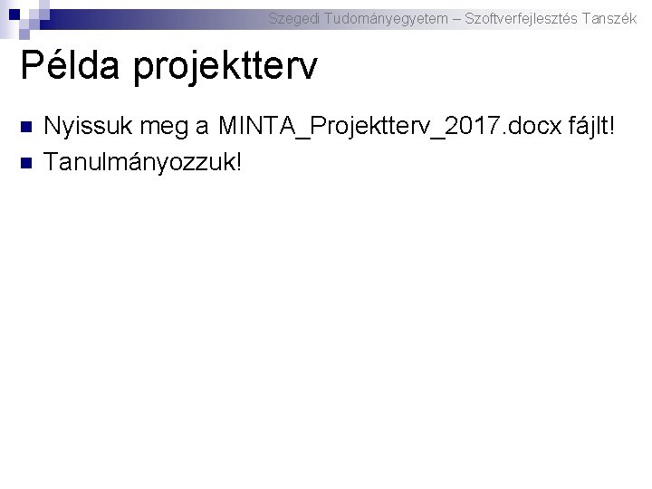 Szegedi Tudományegyetem – Szoftverfejlesztés Tanszék Példa projektterv n n Nyissuk meg a MINTA_Projektterv_2017. docx
