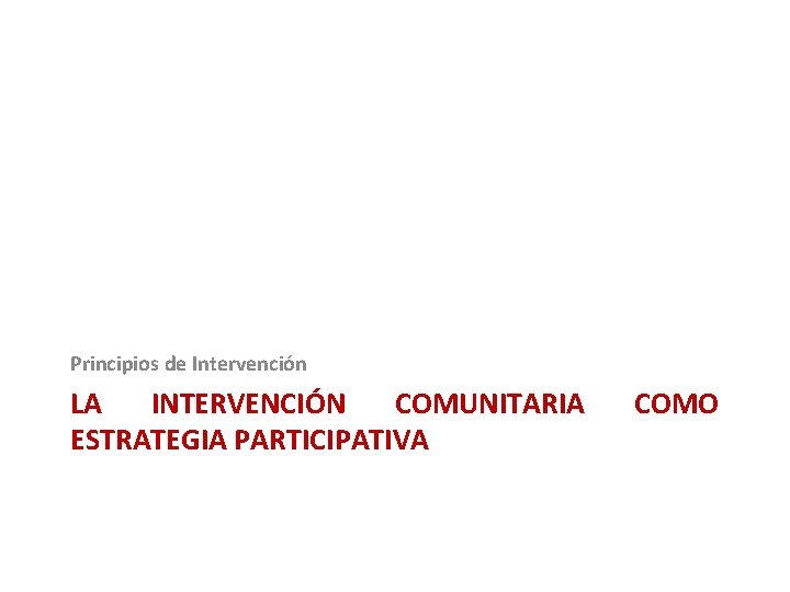 Principios de Intervención LA INTERVENCIÓN COMUNITARIA ESTRATEGIA PARTICIPATIVA COMO 