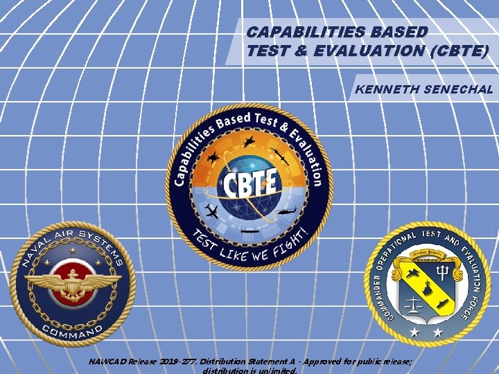 CAPABILITIES BASED TEST & EVALUATION (CBTE) KENNETH SENECHAL NAWCAD Release 2019 -277. Distribution Statement