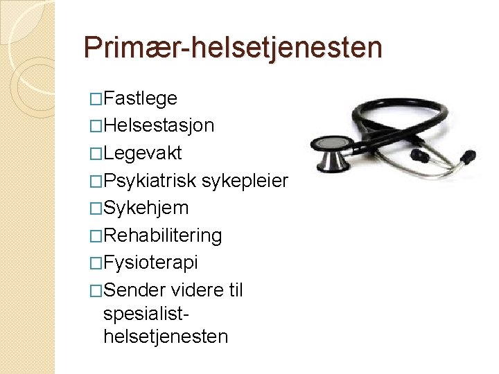 Primær-helsetjenesten �Fastlege �Helsestasjon �Legevakt �Psykiatrisk sykepleier �Sykehjem �Rehabilitering �Fysioterapi �Sender videre til spesialisthelsetjenesten 