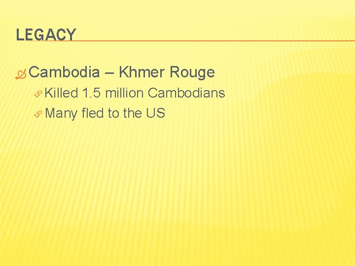LEGACY Cambodia Killed – Khmer Rouge 1. 5 million Cambodians Many fled to the
