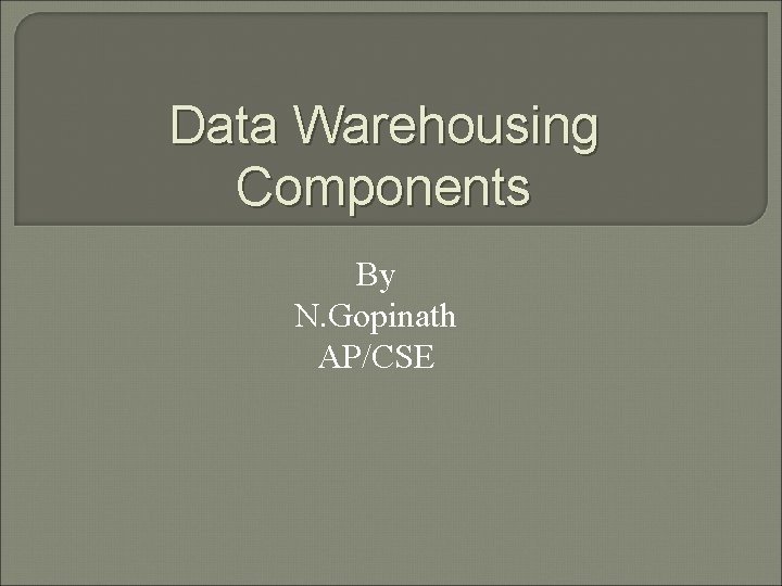 Data Warehousing Components By N. Gopinath AP/CSE 