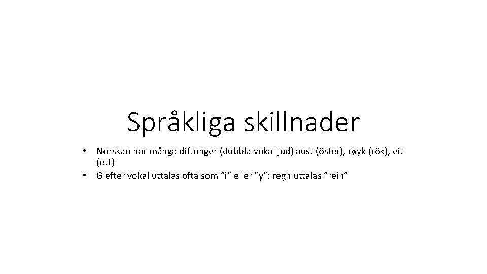 Språkliga skillnader • Norskan har många diftonger (dubbla vokalljud) aust (öster), røyk (rök), eit