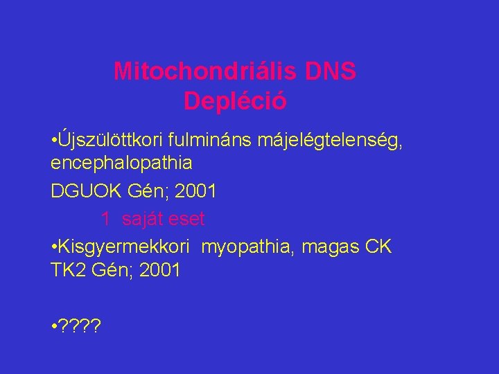 Mitochondriális DNS Depléció • Újszülöttkori fulmináns májelégtelenség, encephalopathia DGUOK Gén; 2001 1 saját eset