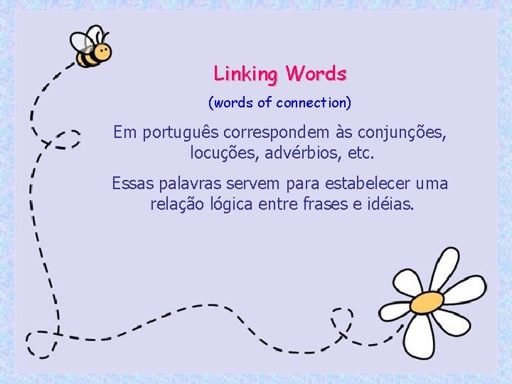 Linking Words (words of connection) Em português correspondem às conjunções, locuções, advérbios, etc. Essas