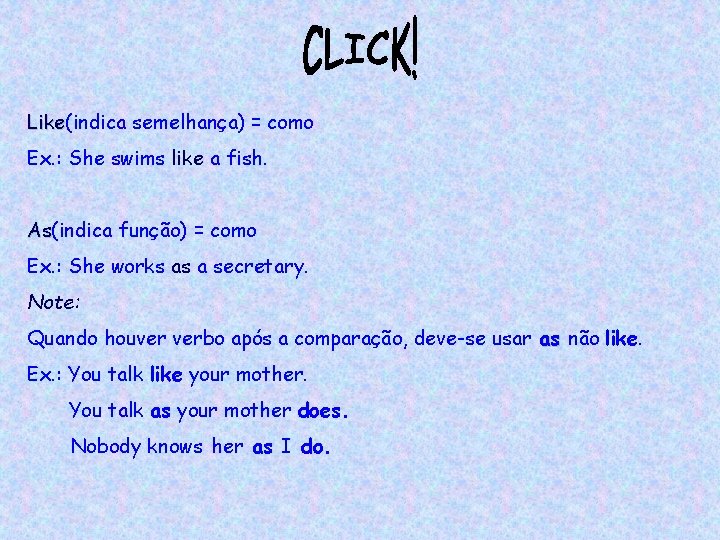 Like(indica semelhança) = como Like Ex. : She swims like a fish. As(indica função)