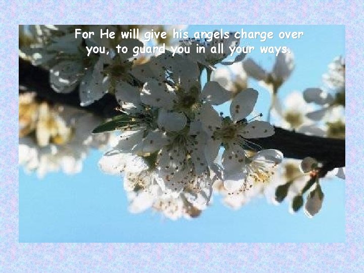 For He will give his angels charge over you, to guard you in all