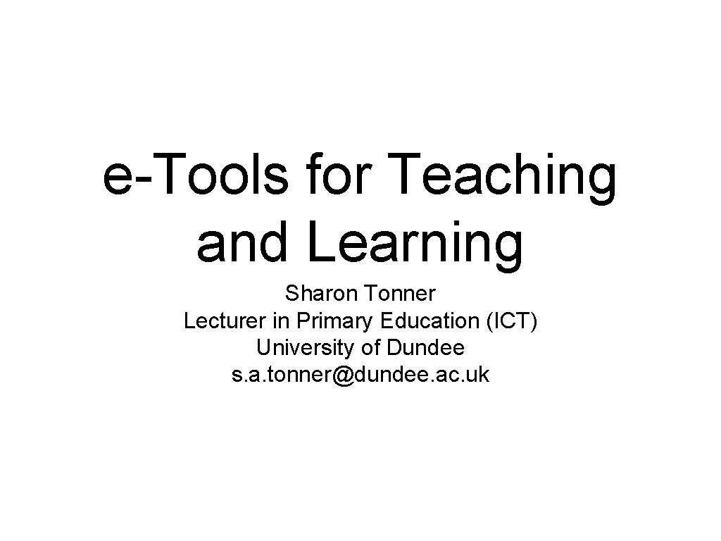 e-Tools for Teaching and Learning Sharon Tonner Lecturer in Primary Education (ICT) University of