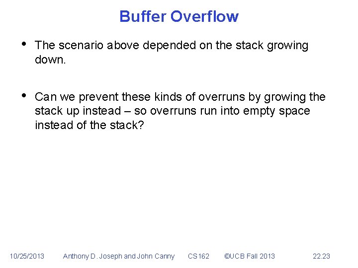 Buffer Overflow • The scenario above depended on the stack growing down. • Can