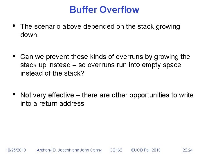 Buffer Overflow • The scenario above depended on the stack growing down. • Can