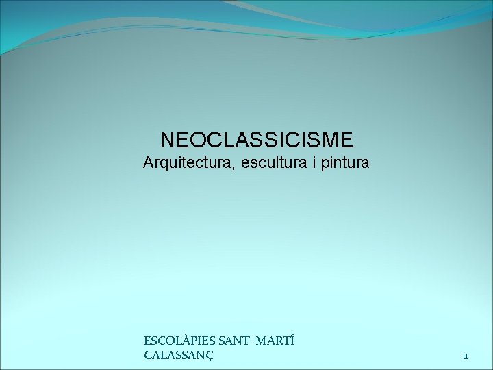 NEOCLASSICISME Arquitectura, escultura i pintura ESCOLÀPIES SANT MARTÍ CALASSANÇ 1 