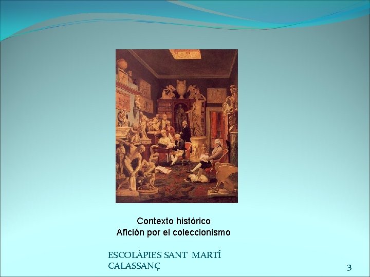 Contexto histórico Afición por el coleccionismo ESCOLÀPIES SANT MARTÍ CALASSANÇ 3 