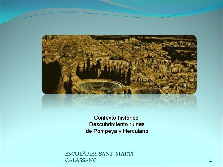 Contexto histórico Descubrimiento ruinas de Pompeya y Herculano ESCOLÀPIES SANT MARTÍ CALASSANÇ 4 