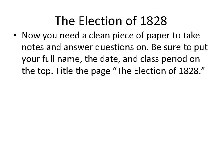 The Election of 1828 • Now you need a clean piece of paper to
