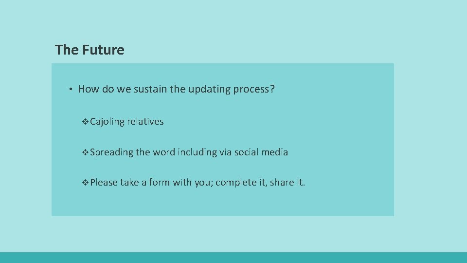 The Future • How do we sustain the updating process? v Cajoling relatives v