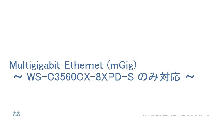 Multigigabit Ethernet (m. Gig) 〜 WS-C 3560 CX-8 XPD-S のみ対応 〜 © 2016 Cisco