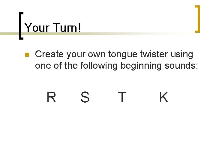 Your Turn! n Create your own tongue twister using one of the following beginning
