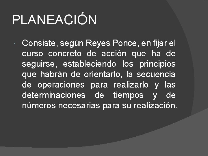 PLANEACIÓN Consiste, según Reyes Ponce, en fijar el curso concreto de acción que ha