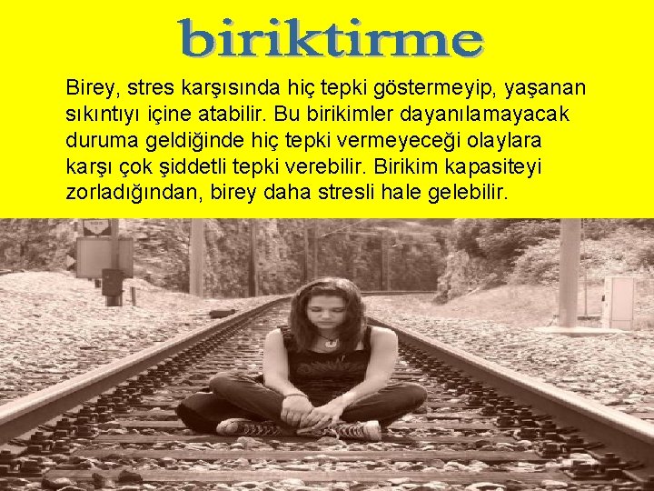 Birey, stres karşısında hiç tepki göstermeyip, yaşanan sıkıntıyı içine atabilir. Bu birikimler dayanılamayacak duruma