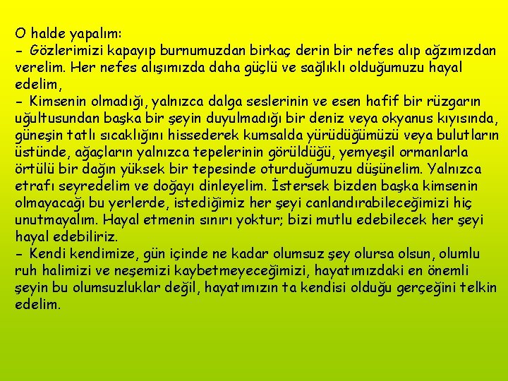 O halde yapalım: - Gözlerimizi kapayıp burnumuzdan birkaç derin bir nefes alıp ağzımızdan verelim.