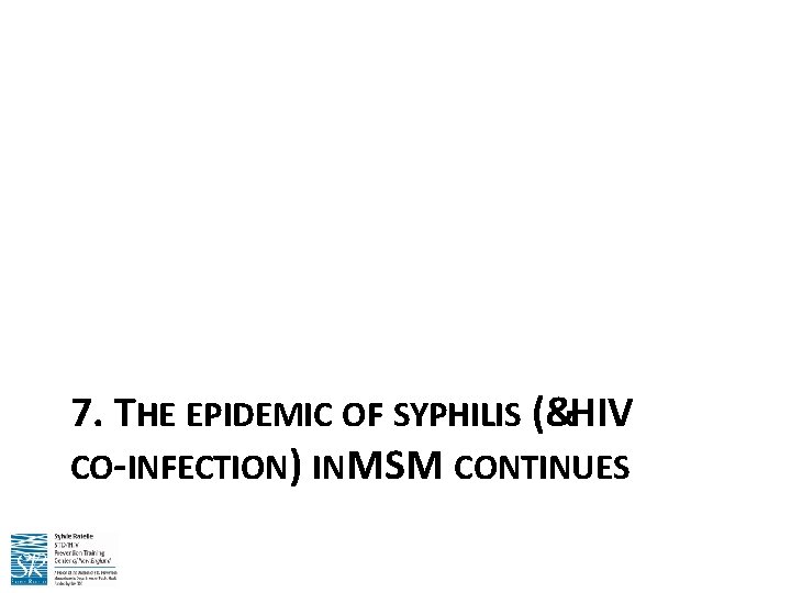 7. THE EPIDEMIC OF SYPHILIS (&HIV CO-INFECTION) IN MSM CONTINUES 