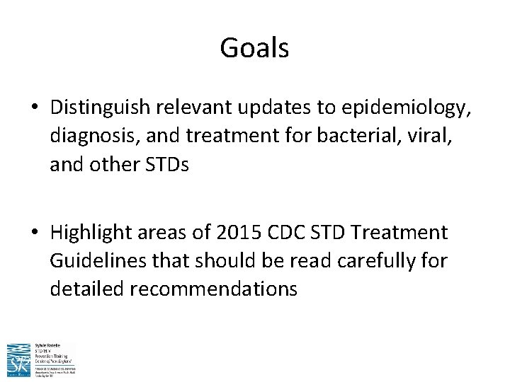 Goals • Distinguish relevant updates to epidemiology, diagnosis, and treatment for bacterial, viral, and