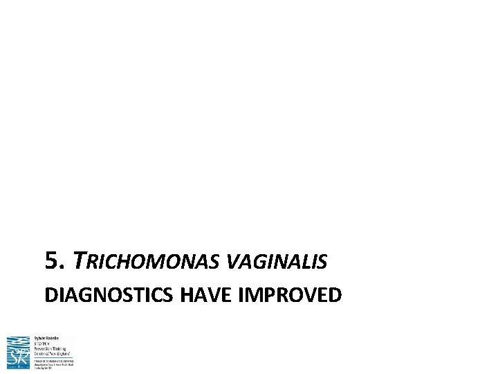 5. TRICHOMONAS VAGINALIS DIAGNOSTICS HAVE IMPROVED 