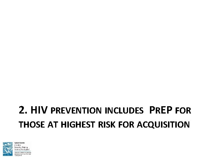 2. HIV PREVENTION INCLUDES PREP FOR THOSE AT HIGHEST RISK FOR ACQUISITION 