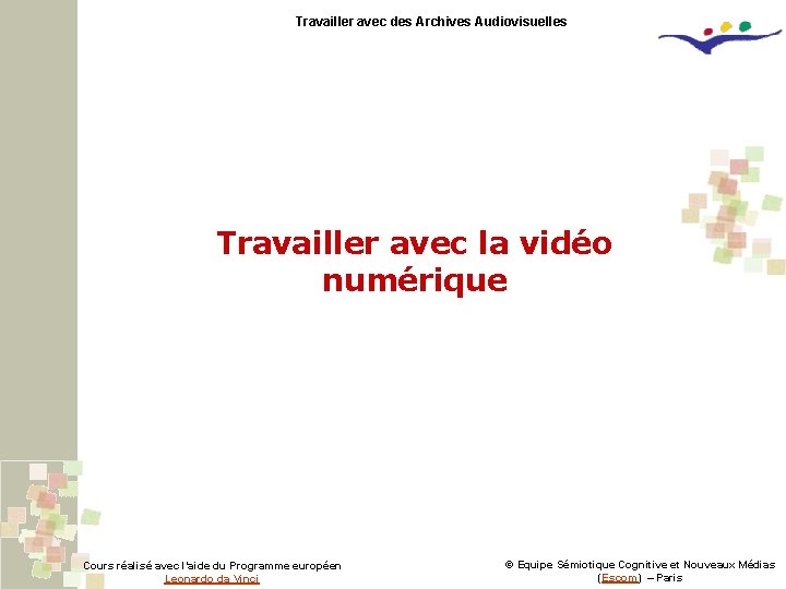 Travailler avec des Archives Audiovisuelles Travailler avec la vidéo numérique Cours réalisé avec l’aide