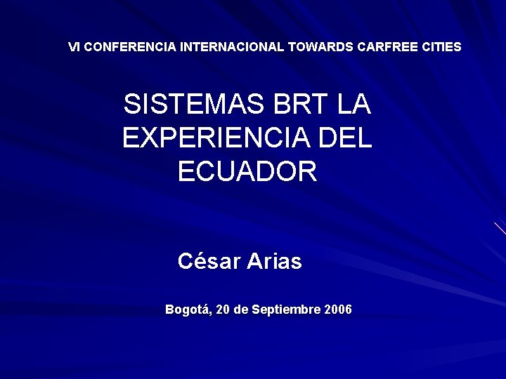 VI CONFERENCIA INTERNACIONAL TOWARDS CARFREE CITIES SISTEMAS BRT LA EXPERIENCIA DEL ECUADOR César Arias
