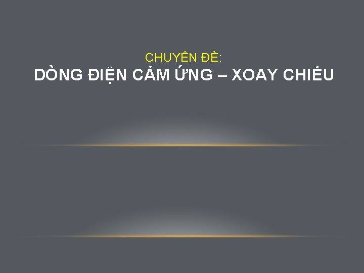 CHUYÊN ĐỀ: DÒNG ĐIỆN CẢM ỨNG – XOAY CHIỀU 