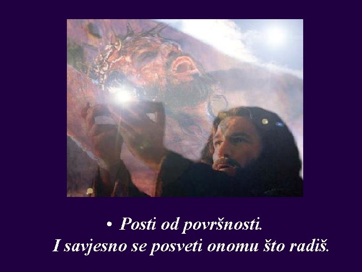  • Posti od površnosti. I savjesno se posveti onomu što radiš. 