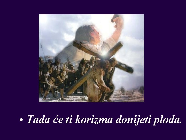  • Tada će ti korizma donijeti ploda. 