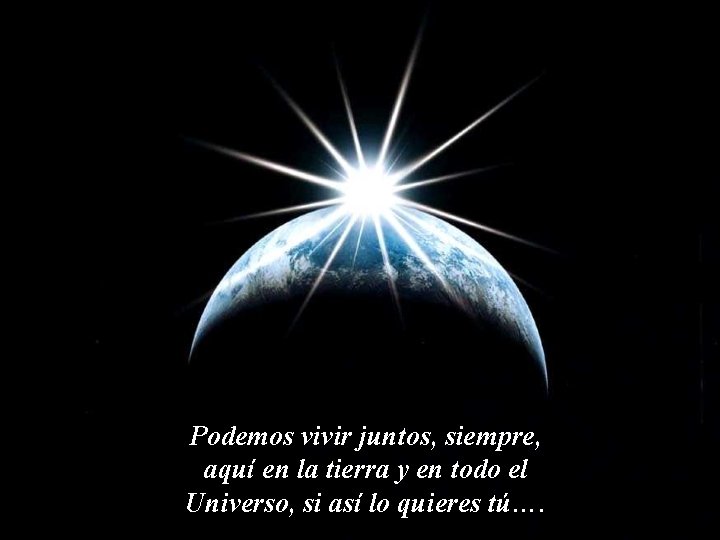 Podemos vivir juntos, siempre, aquí en la tierra y en todo el Universo, si Podemos vivir juntos, siempre, aquí en la tierra y en todo el Universo, si