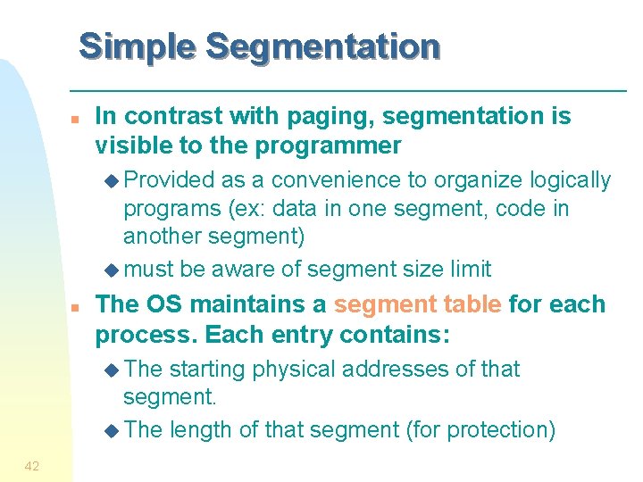 Simple Segmentation n In contrast with paging, segmentation is visible to the programmer u