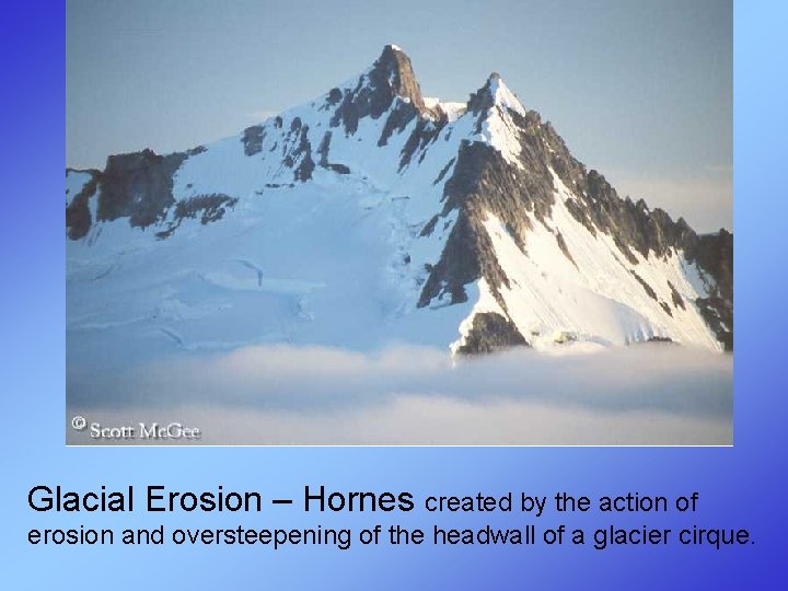 Glacial Erosion – Hornes created by the action of erosion and oversteepening of the