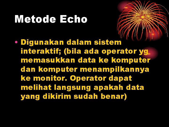 Metode Echo • Digunakan dalam sistem interaktif; (bila ada operator yg memasukkan data ke