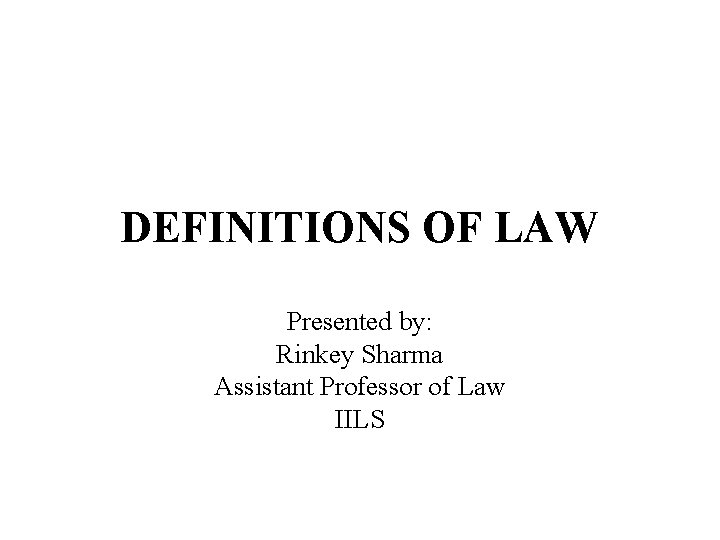 DEFINITIONS OF LAW Presented by: Rinkey Sharma Assistant Professor of Law IILS 