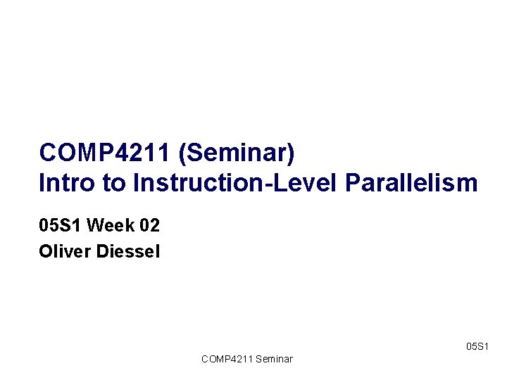 COMP 4211 (Seminar) Intro to Instruction-Level Parallelism 05 S 1 Week 02 Oliver Diessel